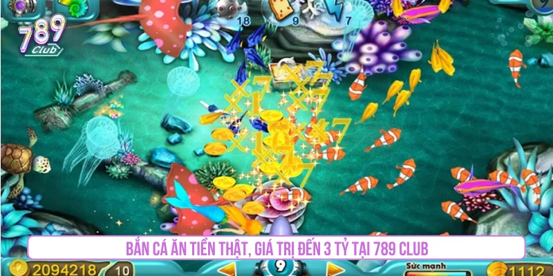 Bắn cá ăn tiền thật, giá trị đến 3 tỷ tại 789 Club